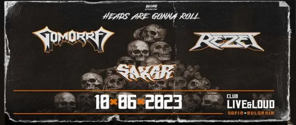 Тройна пауър/траш метъл инвазия с Gomorra (Швейцария), Rezet (Германия) и родните Sakar. Heads Are Gonna Roll
